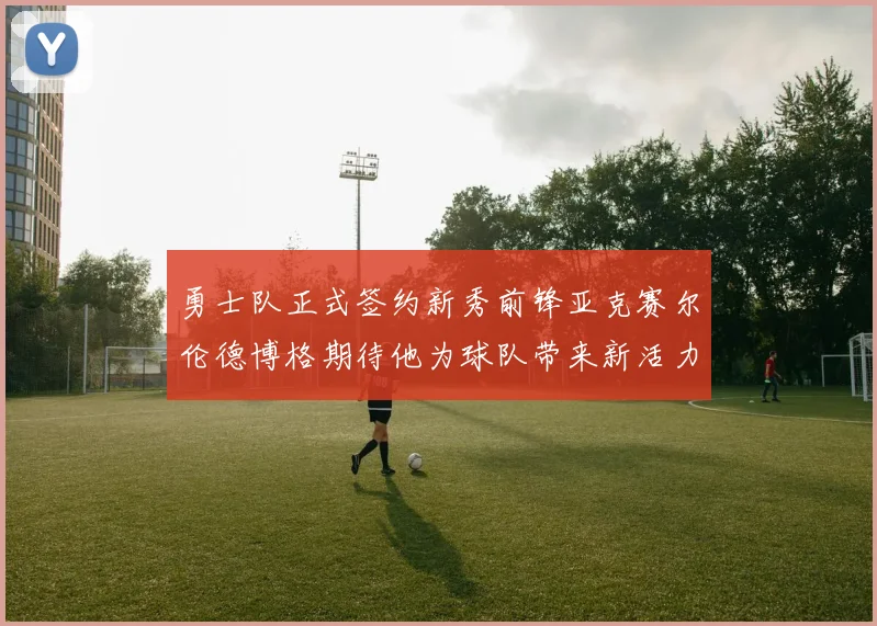 勇士队正式签约新秀前锋亚克赛尔伦德博格期待他为球队带来新活力