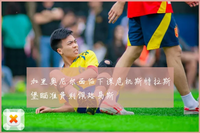 加里奥尼尔面临下课危机斯特拉斯堡瞄准费利佩路易斯