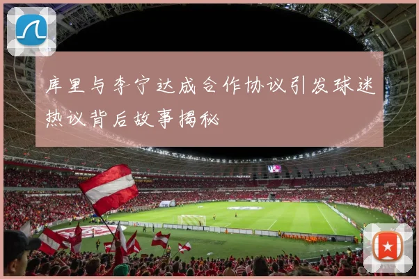 库里与李宁达成合作协议引发球迷热议背后故事揭秘