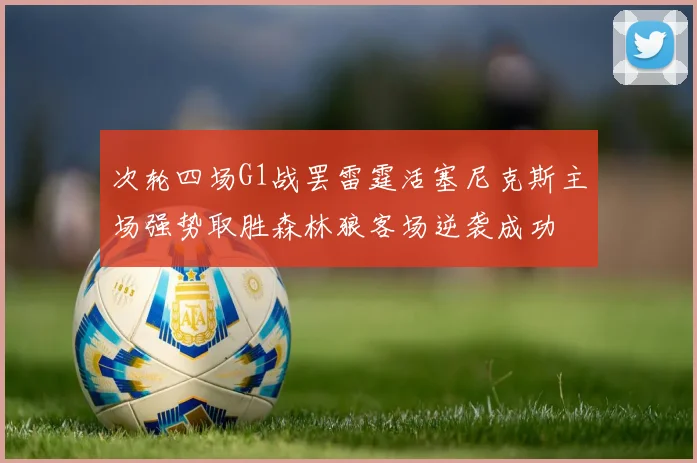 次轮四场G1战罢雷霆活塞尼克斯主场强势取胜森林狼客场逆袭成功