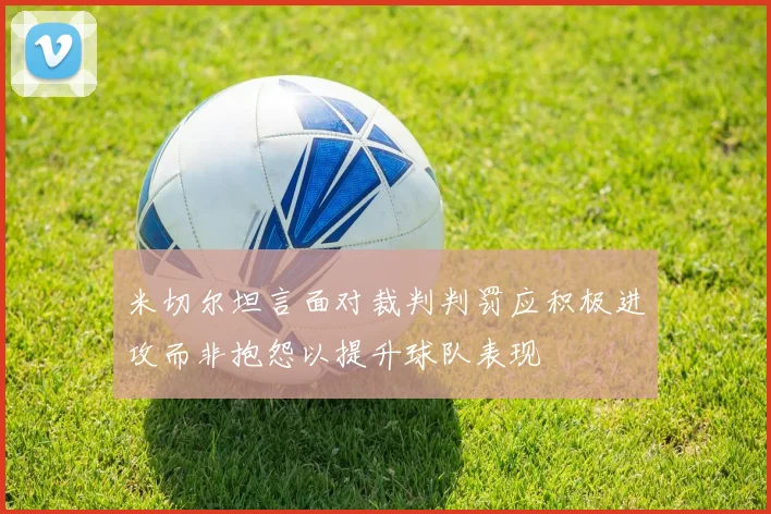 米切尔坦言面对裁判判罚应积极进攻而非抱怨以提升球队表现