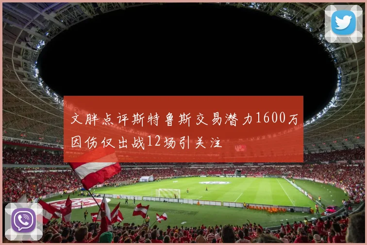 文胖点评斯特鲁斯交易潜力1600万因伤仅出战12场引关注