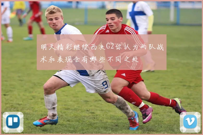 明天精彩继续西决G2你认为两队战术和表现会有哪些不同之处