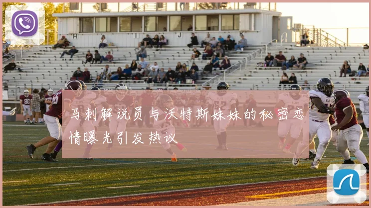 马刺解说员与沃特斯妹妹的秘密恋情曝光引发热议