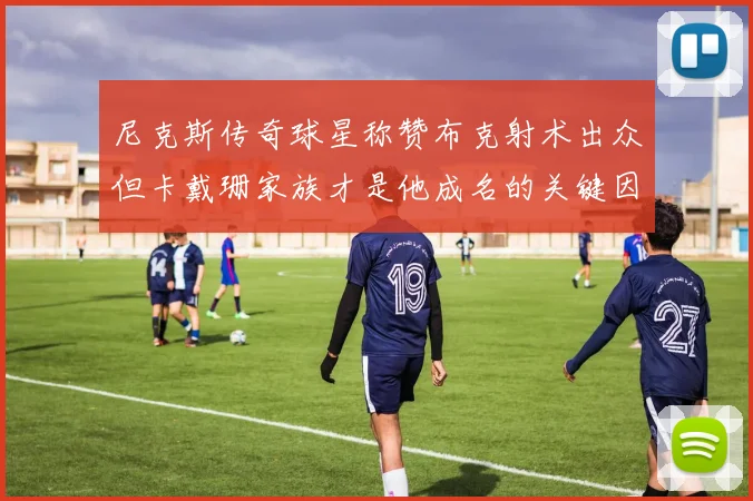 尼克斯传奇球星称赞布克射术出众但卡戴珊家族才是他成名的关键因素