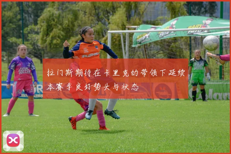 拉门斯期待在卡里克的带领下延续本赛季良好势头与状态