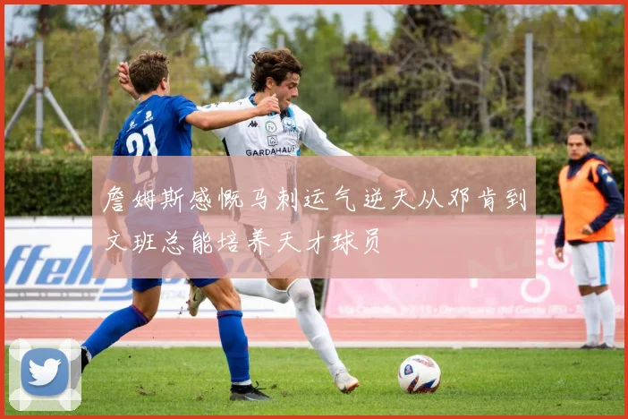 詹姆斯感慨马刺运气逆天从邓肯到文班总能培养天才球员
