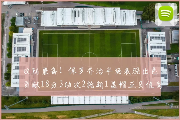 攻防兼备！保罗乔治半场表现出色贡献18分3助攻2抢断1盖帽正负值高达14