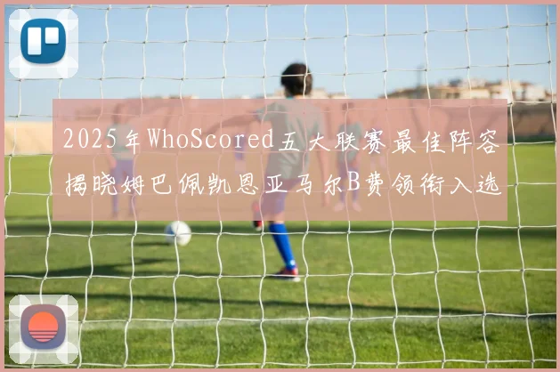 2025年WhoScored五大联赛最佳阵容揭晓姆巴佩凯恩亚马尔B费领衔入选
